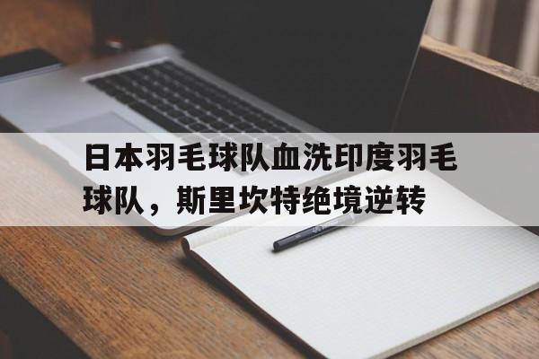 日本羽毛球队血洗印度羽毛球队，斯里坎特绝境逆转的简单介绍
